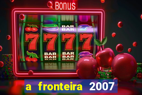 a fronteira 2007 filme completo download